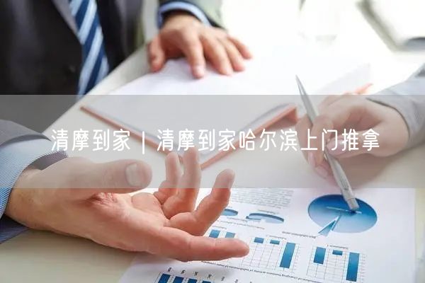 清摩到家｜清摩到家哈尔滨上门推拿