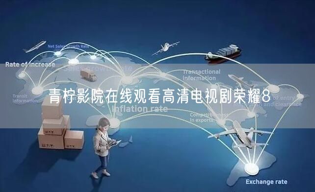 青柠影院在线观看高清电视剧荣耀8