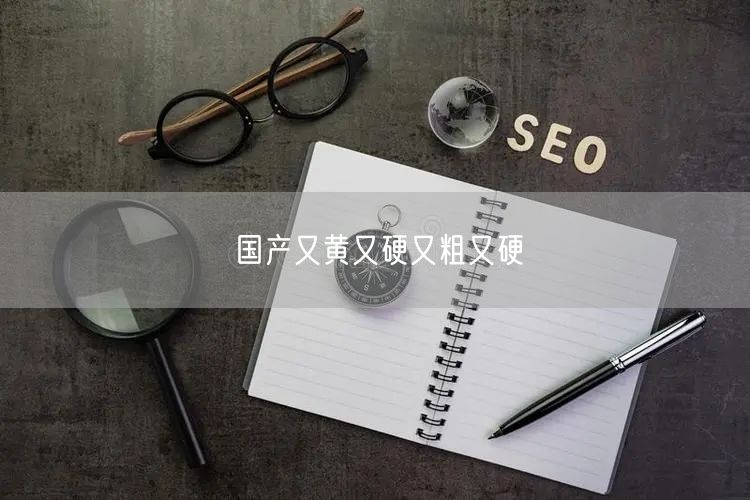 国产又黄又硬又粗又硬