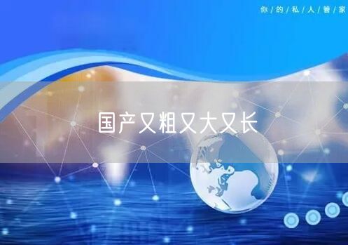 国产又粗又大又长