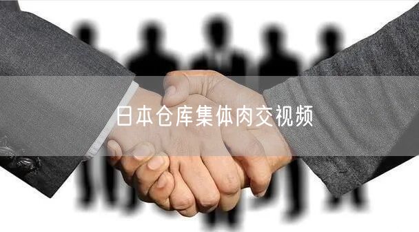 日本仓库集体肉交视频