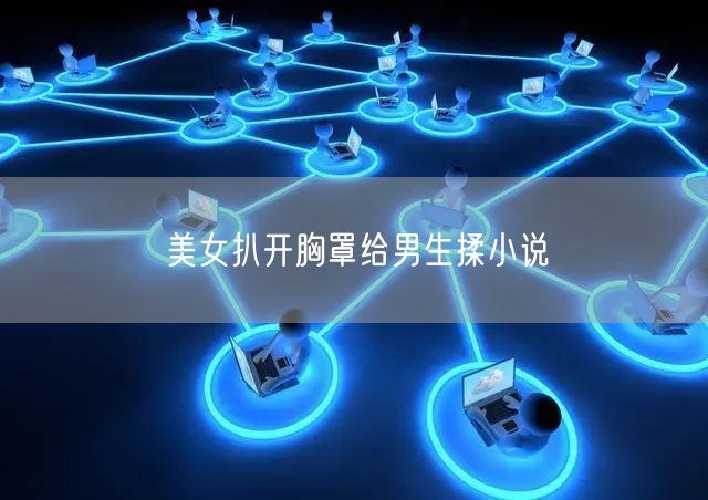 美女扒开胸罩给男生揉小说