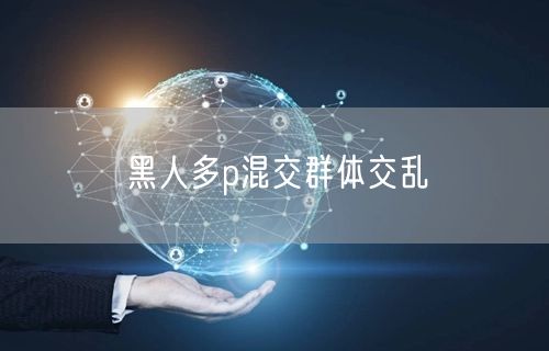 黑人多p混交群体交乱