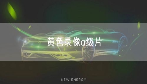 黄色录像a级片