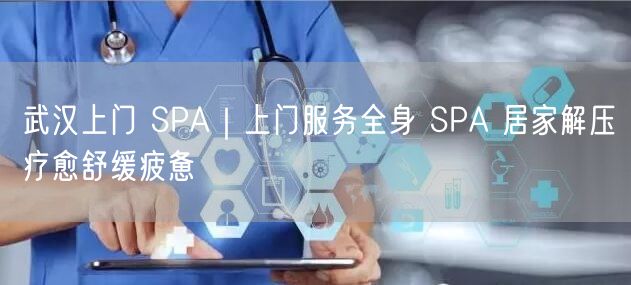 武汉上门 SPA｜上门服务全身 SPA 居家解压疗愈舒缓疲惫