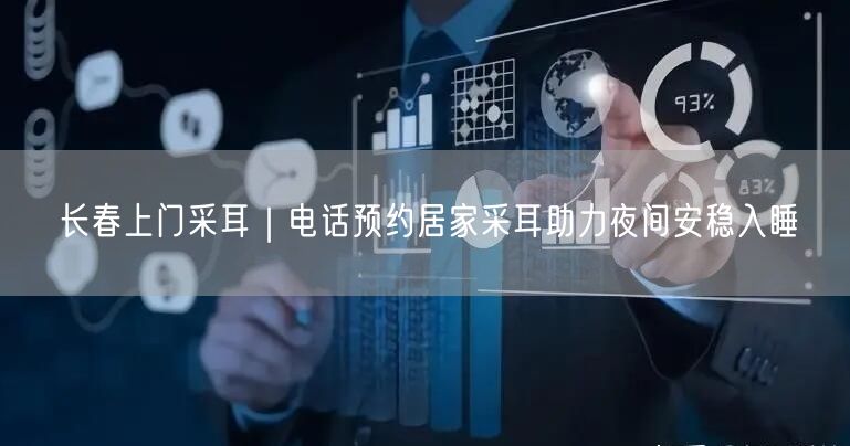 长春上门采耳｜电话预约居家采耳助力夜间安稳入睡